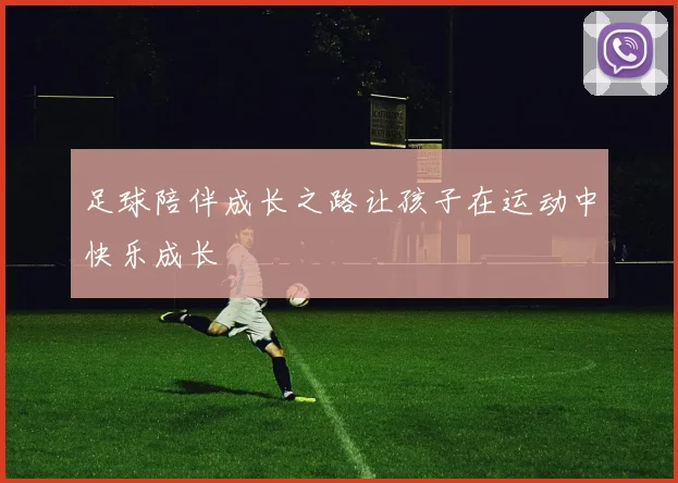 足球陪伴成长之路让孩子在运动中快乐成长