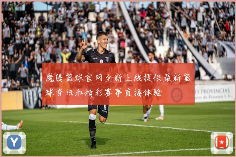 魔腾篮球官网全新上线提供最新篮球资讯和精彩赛事直播体验