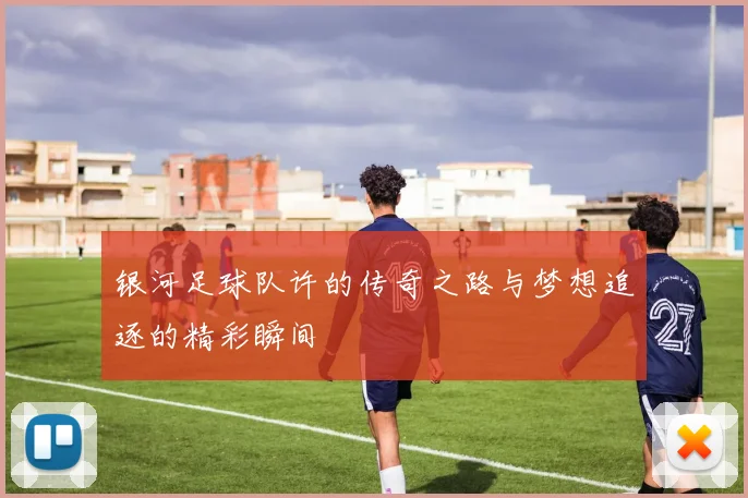 银河足球队许的传奇之路与梦想追逐的精彩瞬间