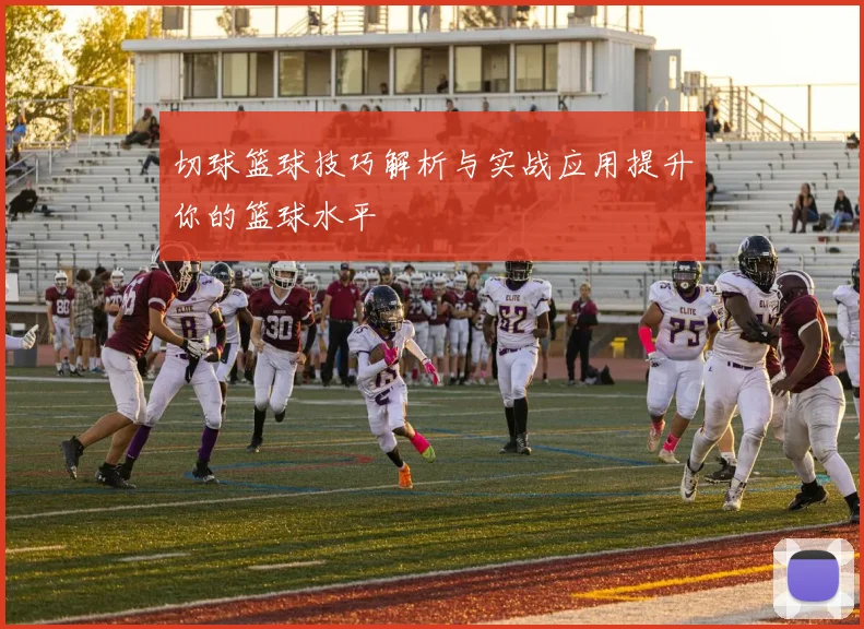 切球篮球技巧解析与实战应用提升你的篮球水平