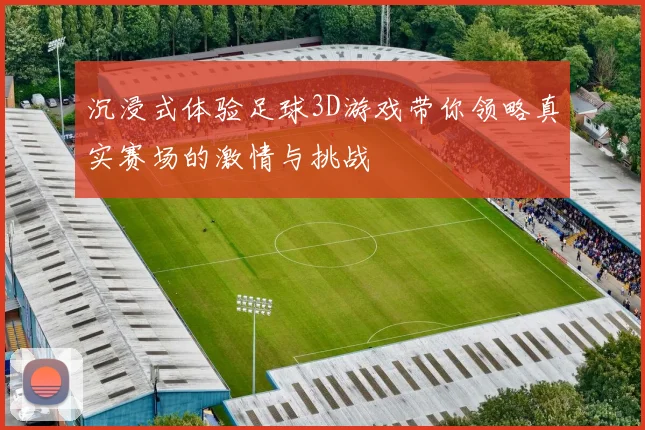 沉浸式体验足球3D游戏带你领略真实赛场的激情与挑战